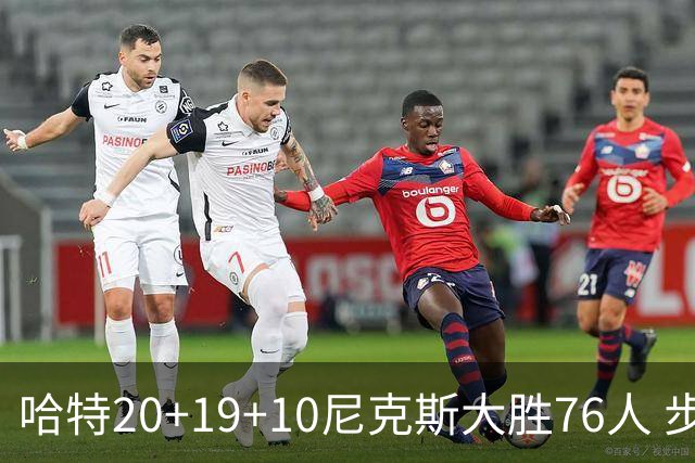 哈特20+19+10尼克斯大胜76人 步行者力克雷霆